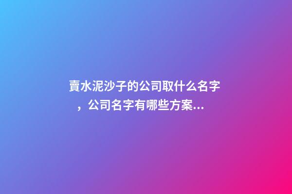 賣水泥沙子的公司取什么名字，公司名字有哪些方案呢？